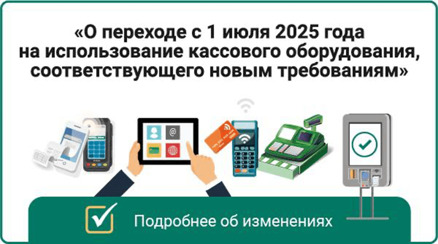 Напоминаем: до 1 июля 2025 года необходимо перейти на кассовое оборудование, соответствующее новым требованиям